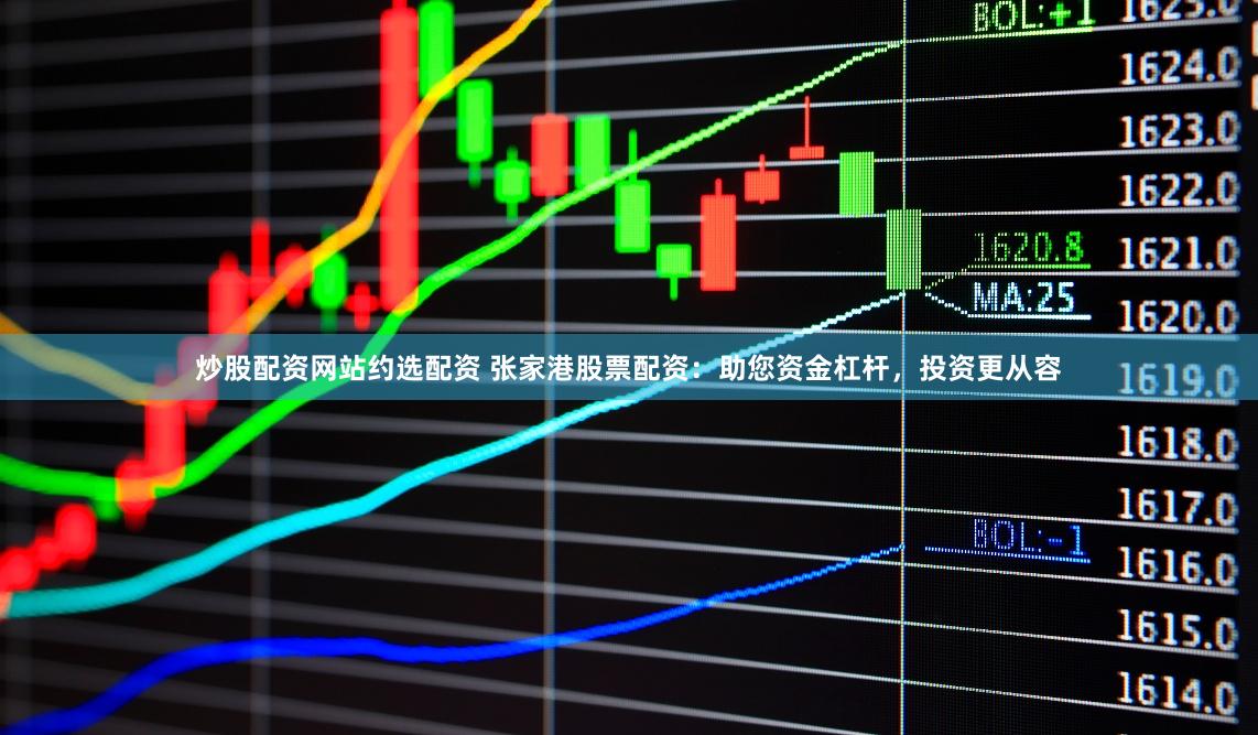 炒股配资网站约选配资 张家港股票配资:助您资金杠杆,投资更从容